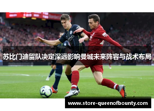 苏比门迪留队决定深远影响曼城未来阵容与战术布局