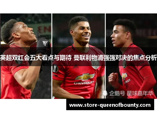 英超双红会五大看点与期待 曼联利物浦强强对决的焦点分析