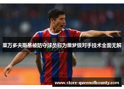 莱万多夫斯基被防守球员称为噩梦级对手技术全面无解 莱万多夫斯基被防守球员称为噩梦级对手技术全面无解