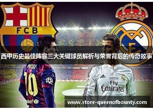 西甲历史最佳阵容三大关键球员解析与荣誉背后的传奇故事