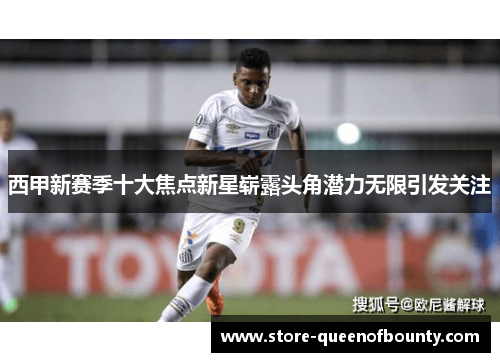 西甲新赛季十大焦点新星崭露头角潜力无限引发关注 西甲新赛季十大焦点新星崭露头角潜力无限引发关注