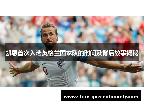 凯恩首次入选英格兰国家队的时间及背后故事揭秘