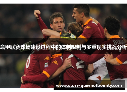 意甲联赛球场建设进程中的体制限制与多重现实挑战分析
