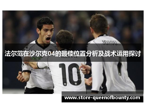 法尔范在沙尔克04的最佳位置分析及战术运用探讨