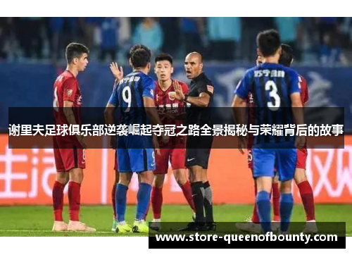 谢里夫足球俱乐部逆袭崛起夺冠之路全景揭秘与荣耀背后的故事 谢里夫足球俱乐部逆袭崛起夺冠之路全景揭秘与荣耀背后的故事