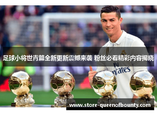 足球小将世青篇全新更新震撼来袭 粉丝必看精彩内容揭晓