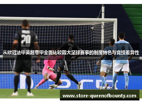 从欧冠法甲英超意甲全面比较四大足球赛事的制度特色与竞技差异性