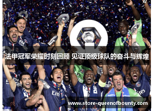 法甲冠军荣耀时刻回顾 见证顶级球队的奋斗与辉煌