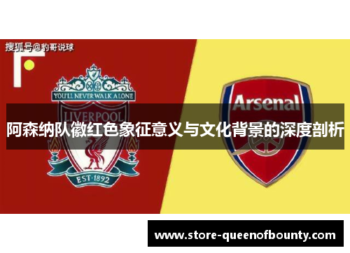 阿森纳队徽红色象征意义与文化背景的深度剖析