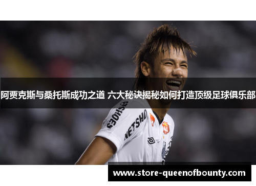 阿贾克斯与桑托斯成功之道 六大秘诀揭秘如何打造顶级足球俱乐部