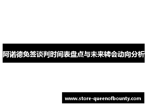 阿诺德免签谈判时间表盘点与未来转会动向分析