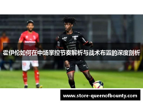 霍伊伦如何在中场掌控节奏解析与战术布置的深度剖析