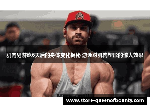 肌肉男游泳6天后的身体变化揭秘 游泳对肌肉塑形的惊人效果