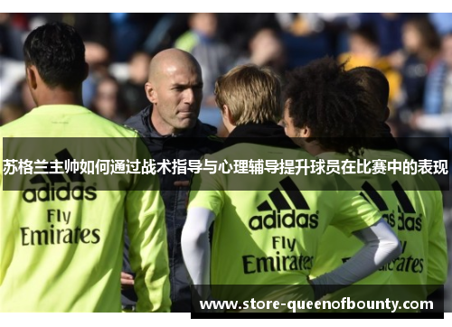 苏格兰主帅如何通过战术指导与心理辅导提升球员在比赛中的表现
