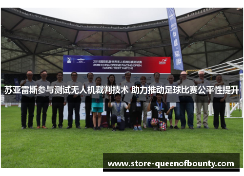 苏亚雷斯参与测试无人机裁判技术 助力推动足球比赛公平性提升 苏亚雷斯参与测试无人机裁判技术 助力推动足球比赛公平性提升