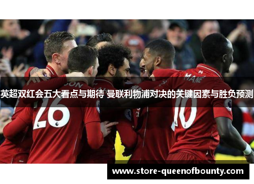 英超双红会五大看点与期待 曼联利物浦对决的关键因素与胜负预测