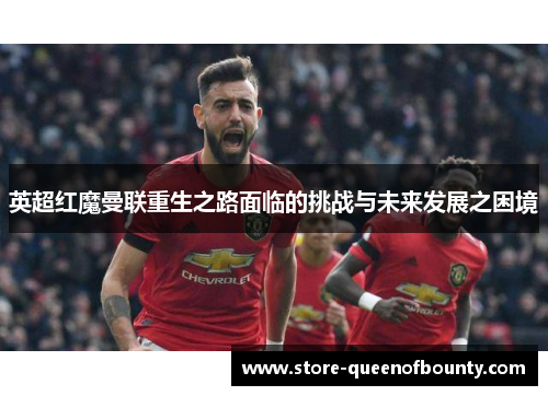 英超红魔曼联重生之路面临的挑战与未来发展之困境