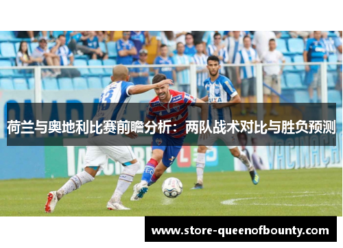 荷兰与奥地利比赛前瞻分析：两队战术对比与胜负预测