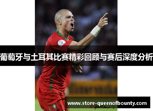 葡萄牙与土耳其比赛精彩回顾与赛后深度分析