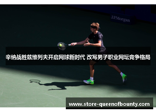 辛纳战胜兹维列夫开启网球新时代 改写男子职业网坛竞争格局 辛纳战胜兹维列夫开启网球新时代 改写男子职业网坛竞争格局
