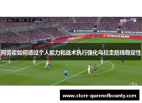 阿劳霍如何通过个人能力和战术执行强化乌拉圭防线稳定性
