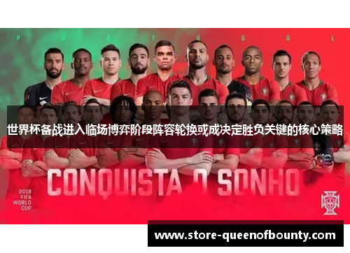 世界杯备战进入临场博弈阶段阵容轮换或成决定胜负关键的核心策略