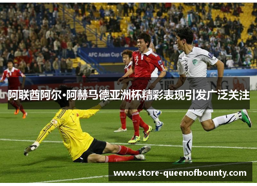 阿联酋阿尔·阿赫马德亚洲杯精彩表现引发广泛关注