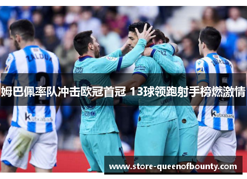 姆巴佩率队冲击欧冠首冠 13球领跑射手榜燃激情