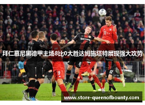 拜仁慕尼黑德甲主场8比0大胜达姆施塔特展现强大攻势 拜仁慕尼黑德甲主场8比0大胜达姆施塔特展现强大攻势