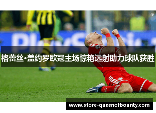 格蕾丝·盖约罗欧冠主场惊艳远射助力球队获胜