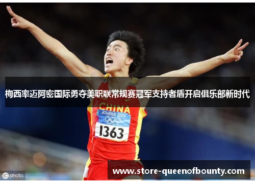 梅西率迈阿密国际勇夺美职联常规赛冠军支持者盾开启俱乐部新时代