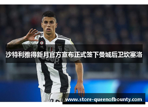 沙特利雅得新月官方宣布正式签下曼城后卫坎塞洛