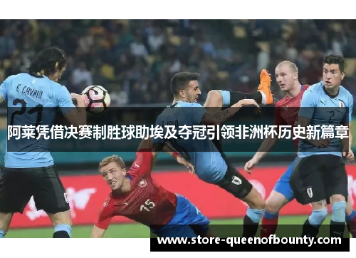 阿莱凭借决赛制胜球助埃及夺冠引领非洲杯历史新篇章