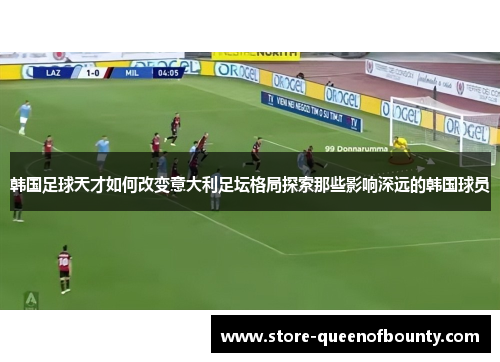 韩国足球天才如何改变意大利足坛格局探索那些影响深远的韩国球员
