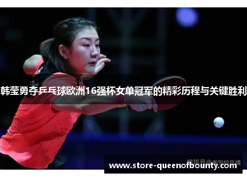 韩莹勇夺乒乓球欧洲16强杯女单冠军的精彩历程与关键胜利