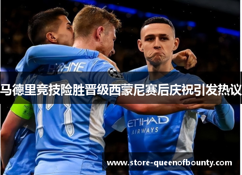 马德里竞技险胜晋级西蒙尼赛后庆祝引发热议