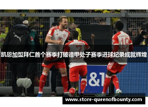 凯恩加盟拜仁首个赛季打破德甲处子赛季进球纪录成就辉煌