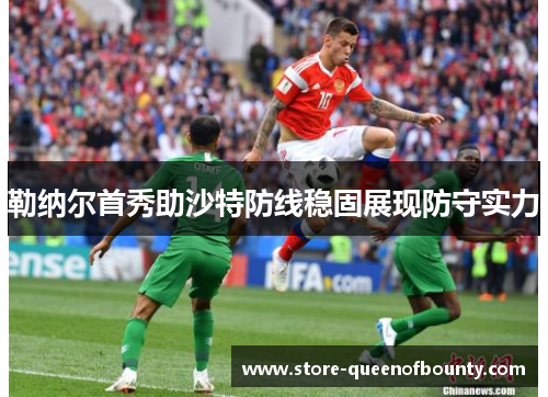 勒纳尔首秀助沙特防线稳固展现防守实力