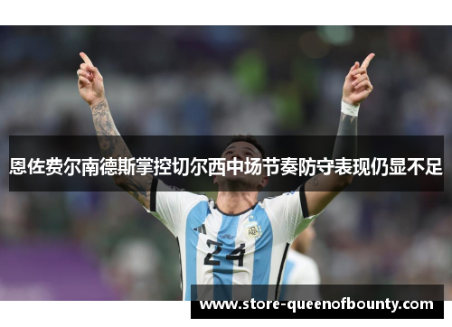 恩佐费尔南德斯掌控切尔西中场节奏防守表现仍显不足