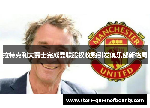 拉特克利夫爵士完成曼联股权收购引发俱乐部新格局 拉特克利夫爵士完成曼联股权收购引发俱乐部新格局