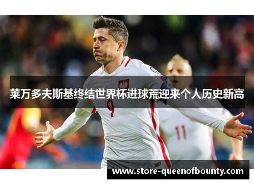 莱万多夫斯基终结世界杯进球荒迎来个人历史新高