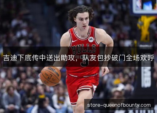 吉迪下底传中送出助攻，队友包抄破门全场欢呼