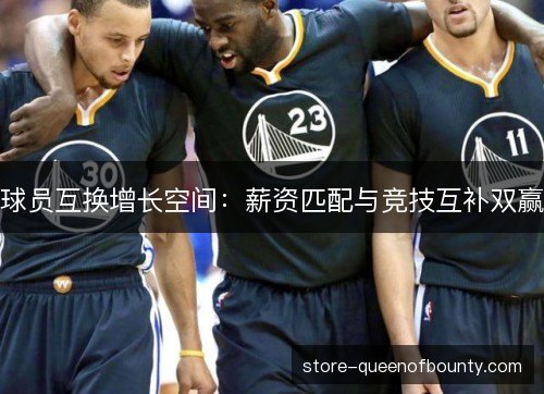 球员互换增长空间：薪资匹配与竞技互补双赢
