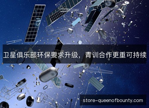 卫星俱乐部环保要求升级,青训合作更重可持续 卫星俱乐部环保要求升级,青训合作更重可持续