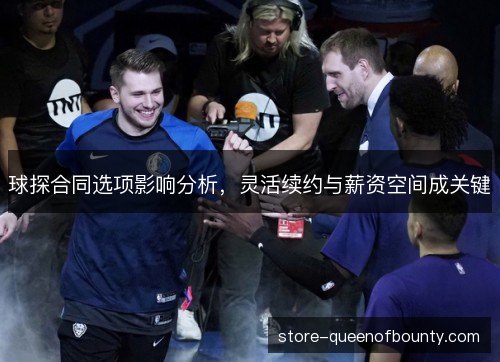 球探合同选项影响分析，灵活续约与薪资空间成关键